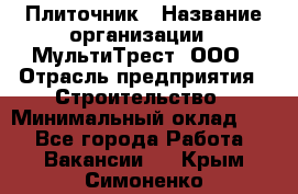 Плиточник › Название организации ­ МультиТрест, ООО › Отрасль предприятия ­ Строительство › Минимальный оклад ­ 1 - Все города Работа » Вакансии   . Крым,Симоненко